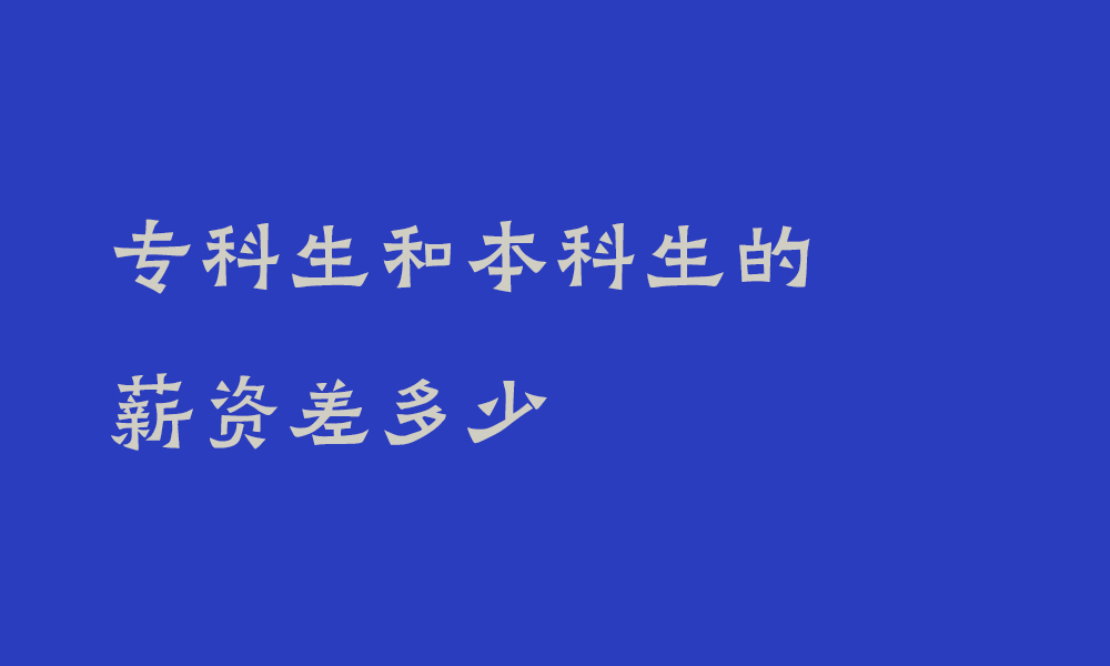 专科生和本科生的薪资差多少_学历真的有那么重要吗