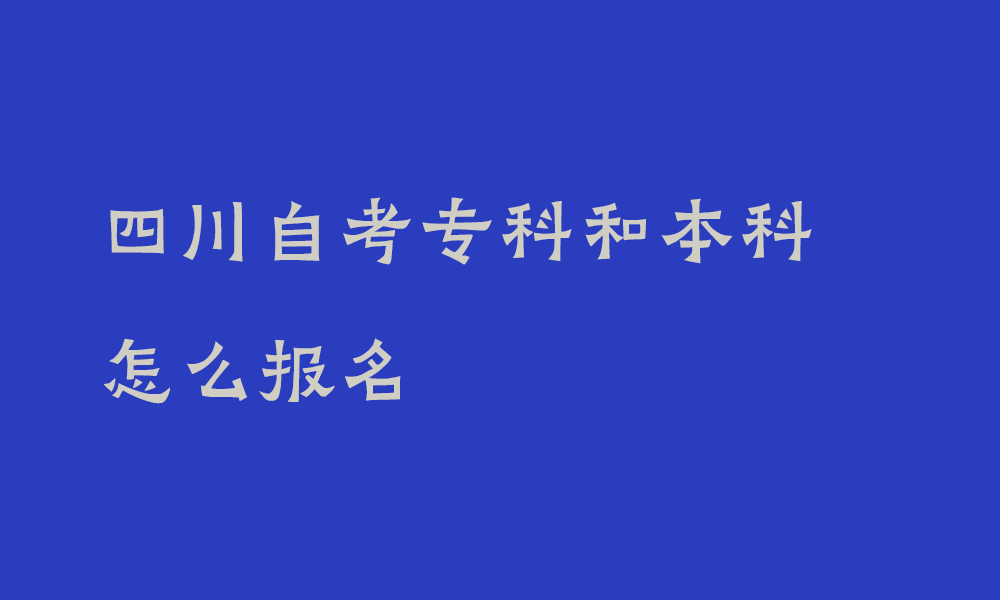 四川自考专科和本科怎么报名_自考专科本科详细攻略