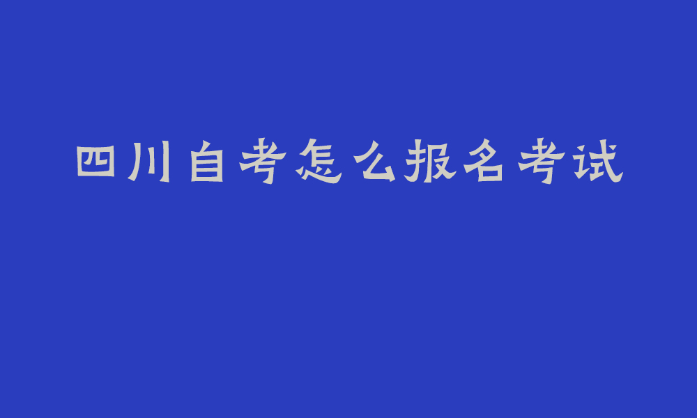 四川自考怎么报名考试_四川自考多久时间可以毕业啊