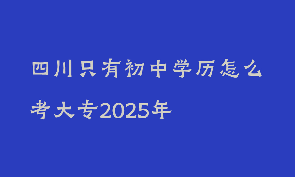四川只有初中学历怎么考大专2025年_自考本科有前置学历要求吗