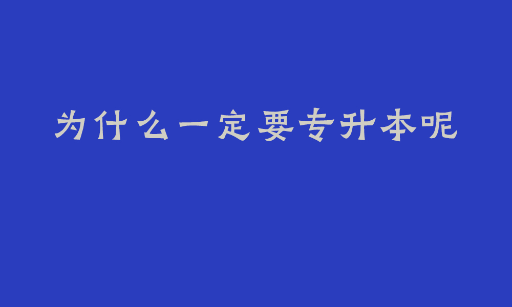 为什么一定要专升本呢_专科生和本科生差距有多大