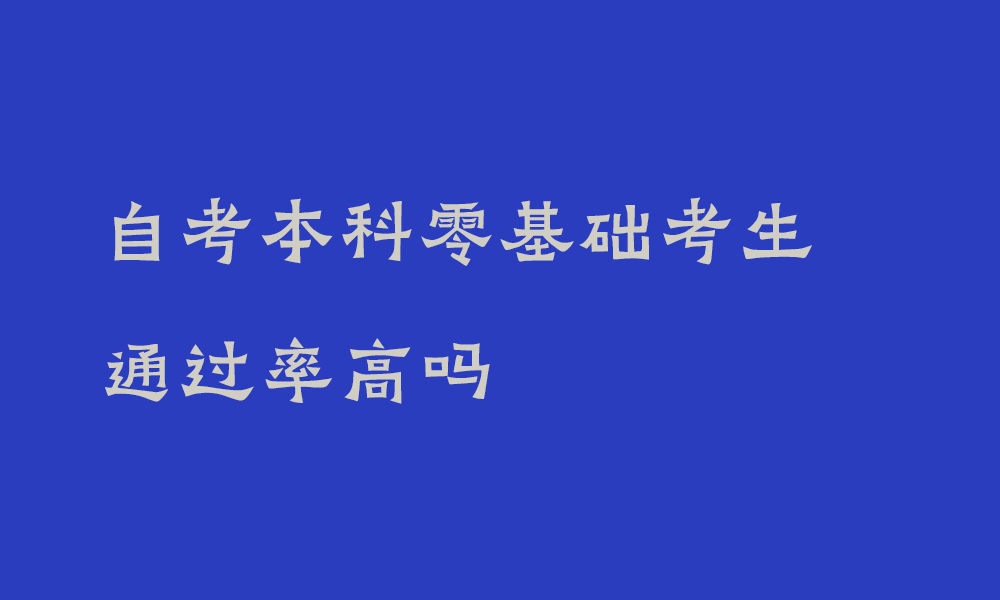 自考本科零基础考生通过率高吗_四川自考本科考试难度高不高