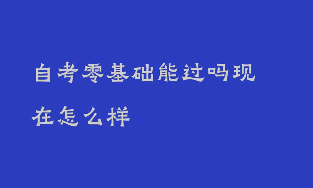 自考零基础能过吗现在怎么样_自考没有基础可以顺利拿到毕业证书吗
