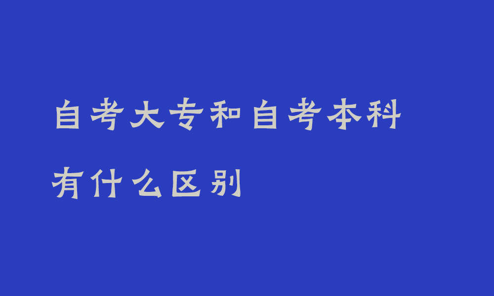 自考大专和自考本科有什么区别_四川如何选择报考院校专业？