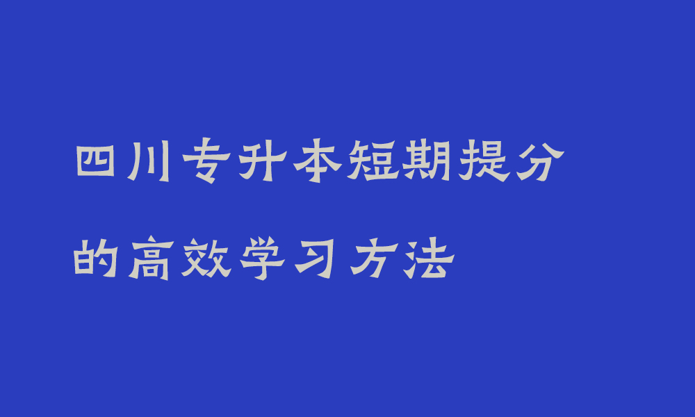 四川专升本短期提分的高效学习方法_专升本如何高效备考
