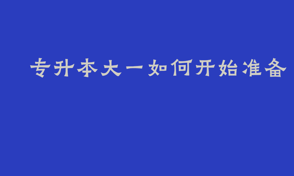 四川专升本大一如何开始准备_大一就开始准备专升本有必要吗