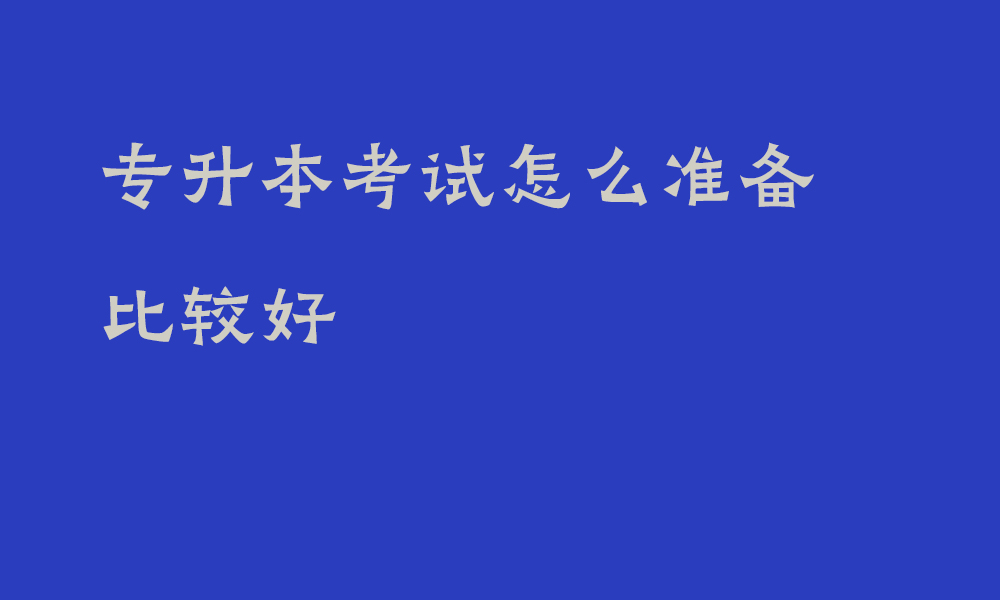 专升本考试怎么准备比较好_专升本备考攻略2025年