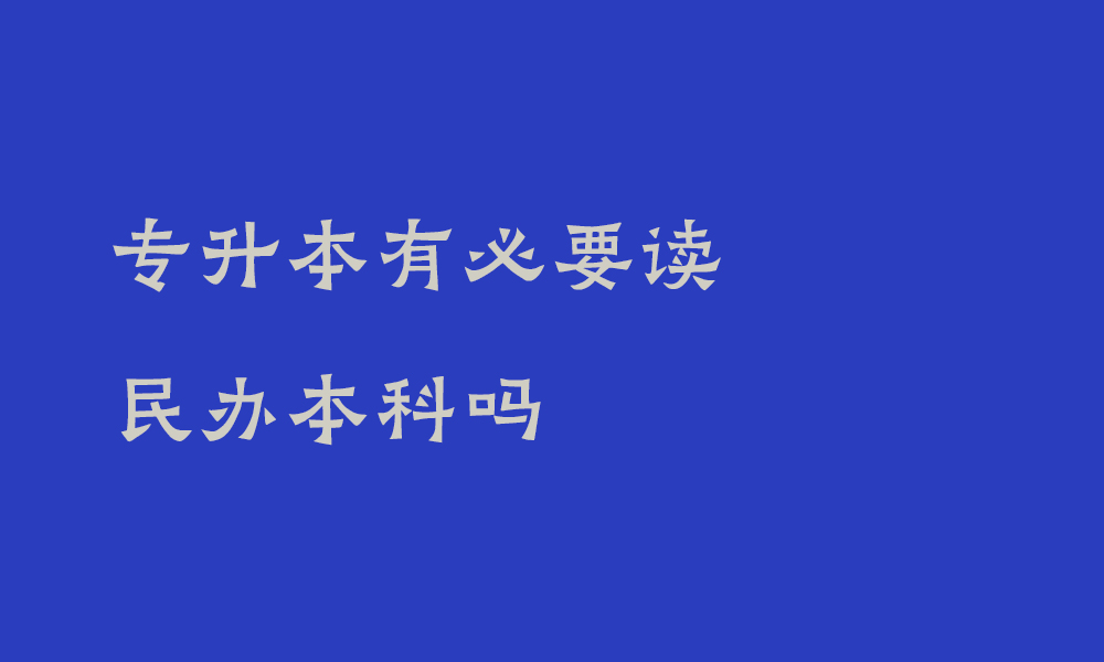 专升本有必要读民办本科吗_专升本民办本科的优势和劣势有哪些