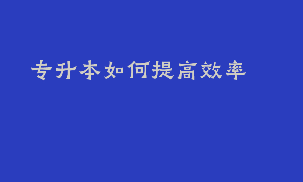 专升本如何提高复习效率_四川专升本备考8大小妙招