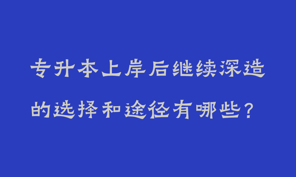 专升本上岸后继续深造的选择和途径有哪些？_四川专升本后可以考研吗