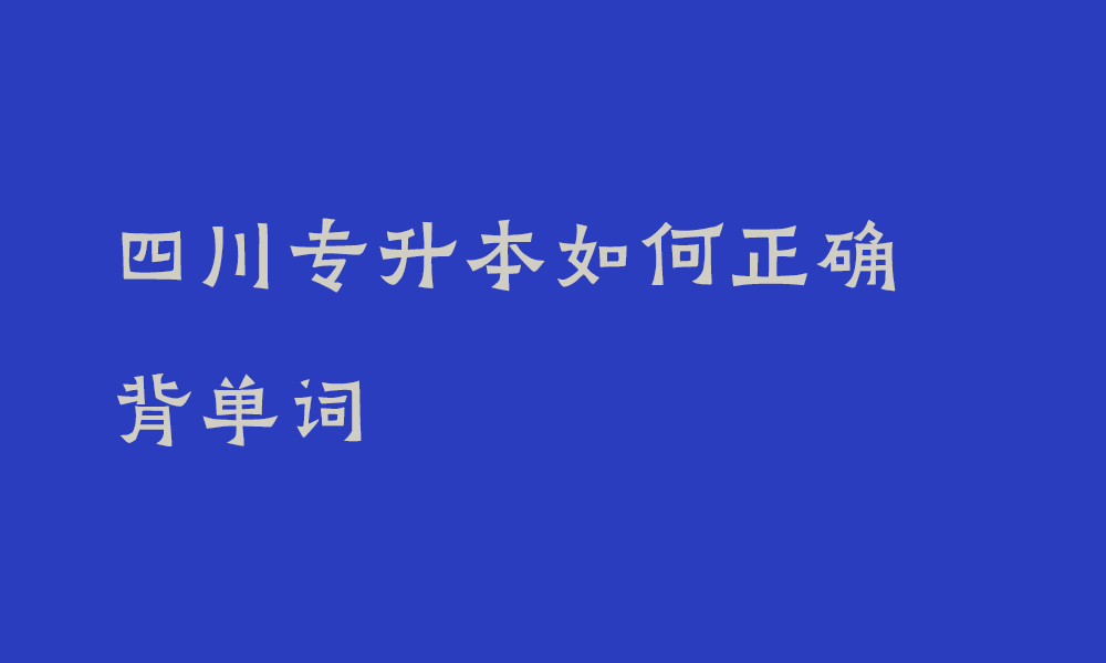 专升本背单词总是忘怎么办_四川专升本如何正确背单词