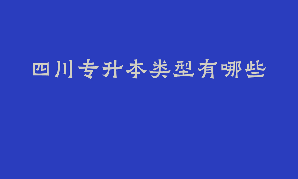 四川专升本类型有哪些_专升本第一学历、录取率和认可度怎么样