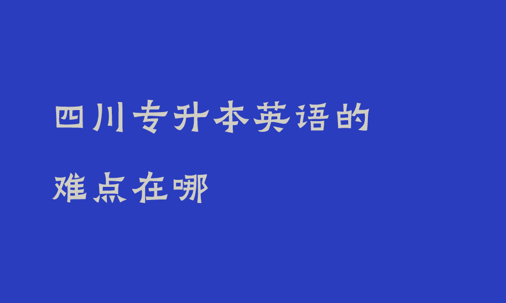 四川专升本英语的难点在哪_专升本如何不被英语拉分