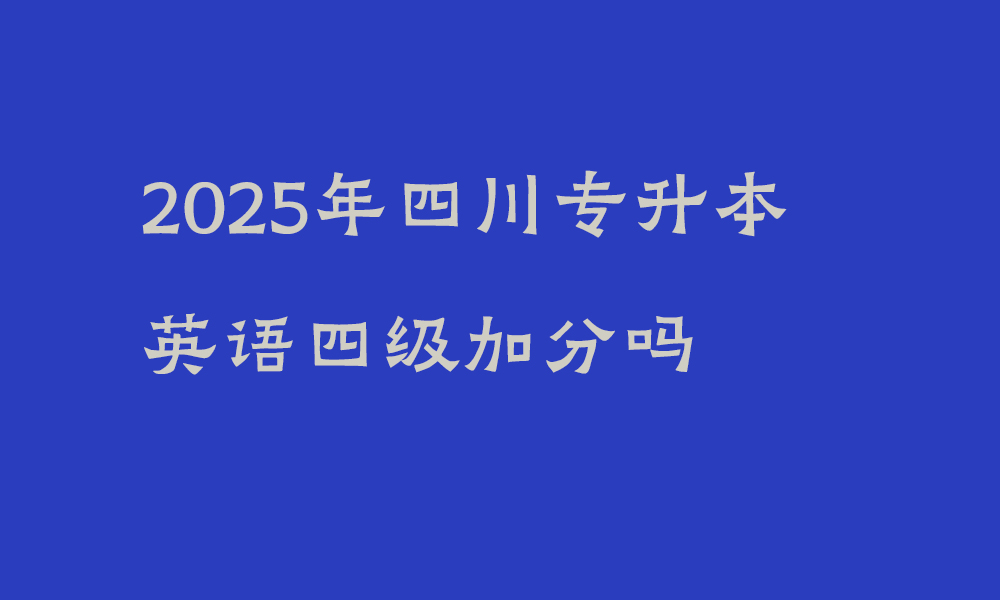 2025年四川专升本英语四级加分吗_免试及加分政策是什么