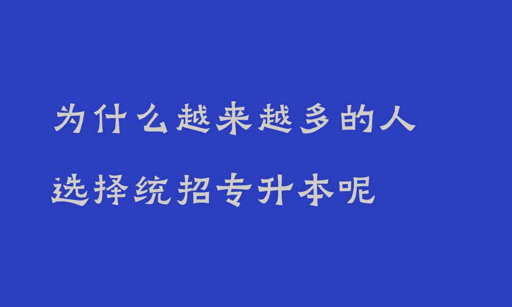 为什么越来越多的人选择统招专升本呢_专升本的好处在哪