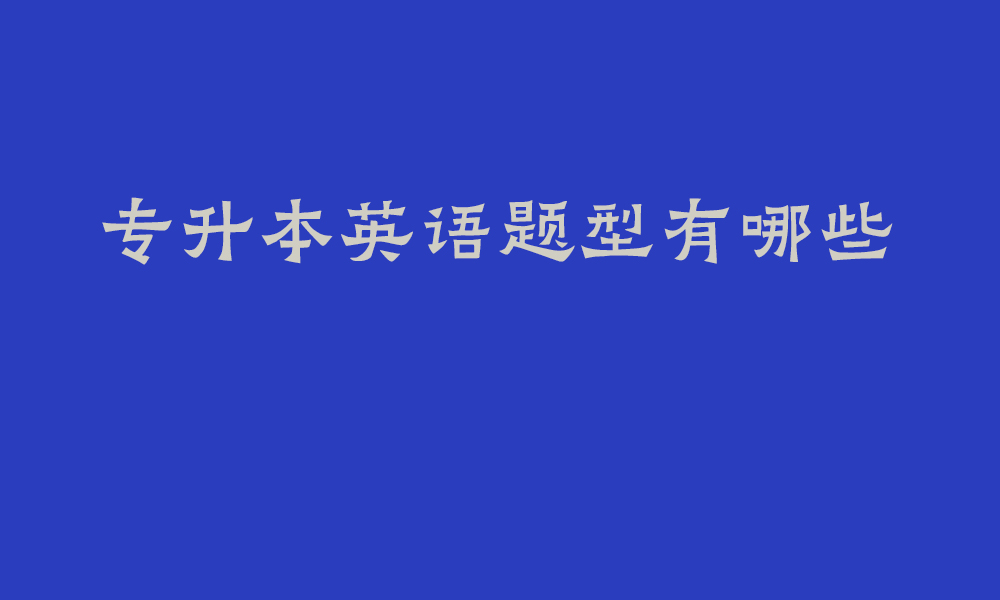 专升本英语题型有哪些_四川专升本新题型怎么考？